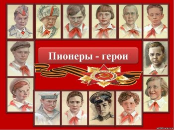 Пионеры – герои Великой Отечественной войны!
